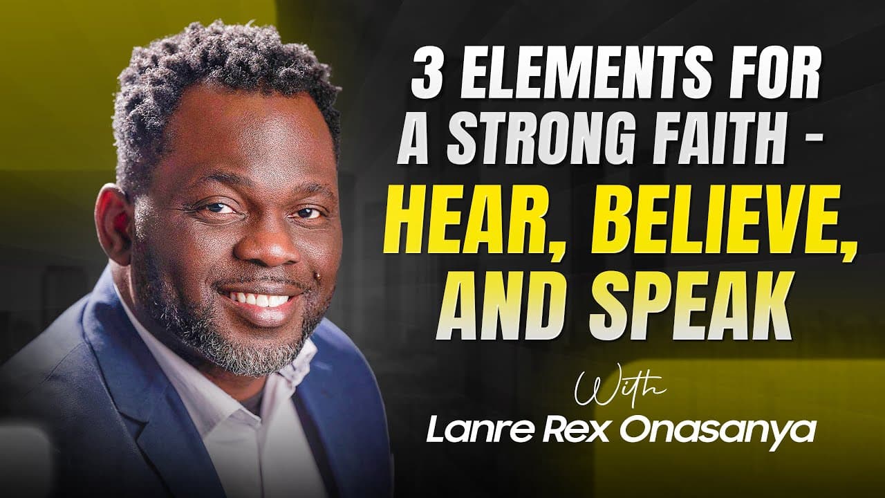 3 elements for a strong faith - Hear, Believe, and Speak with Lanre Rex Onasanya